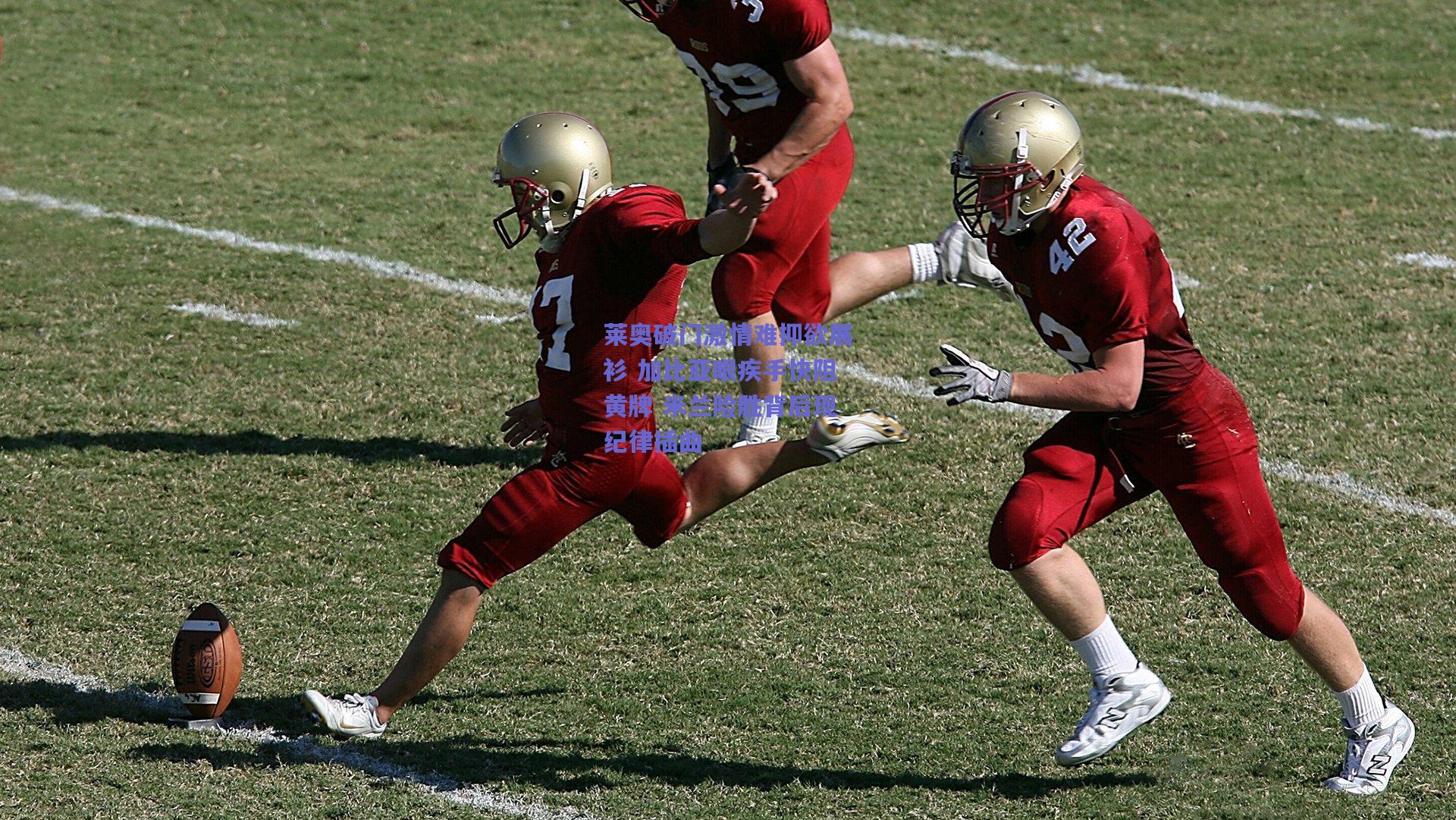 莱奥破门激情难抑欲展衫 加比亚眼疾手快阻黄牌 米兰险胜背后现纪律插曲