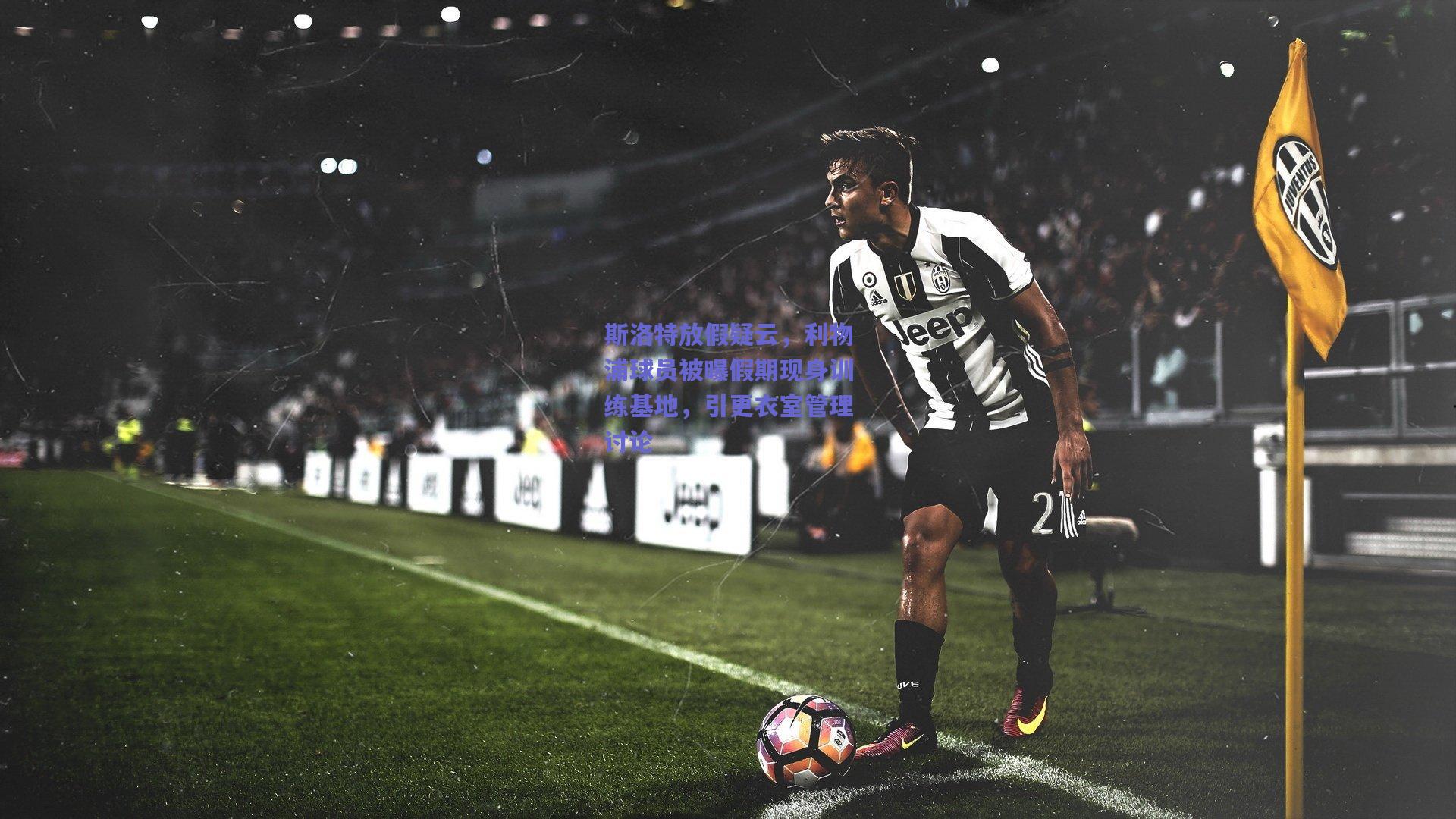 斯洛特放假疑云，利物浦球员被曝假期现身训练基地，引更衣室管理讨论