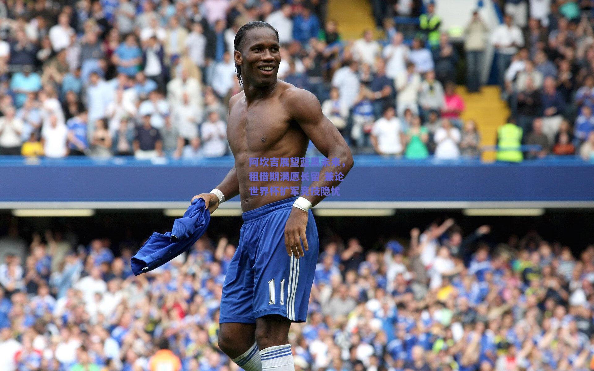 阿坎吉展望蓝黑未来，租借期满愿长留 兼论世界杯扩军竞技隐忧