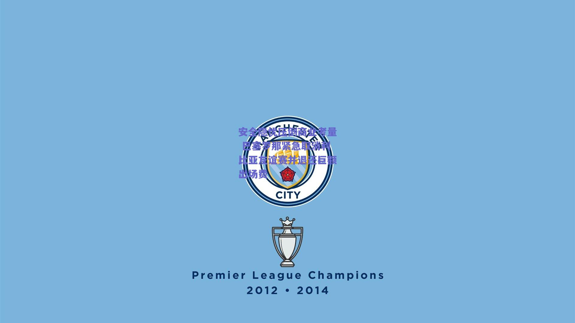 安全隐忧压倒商业考量 巴塞罗那紧急取消利比亚友谊赛并退还巨额出场费