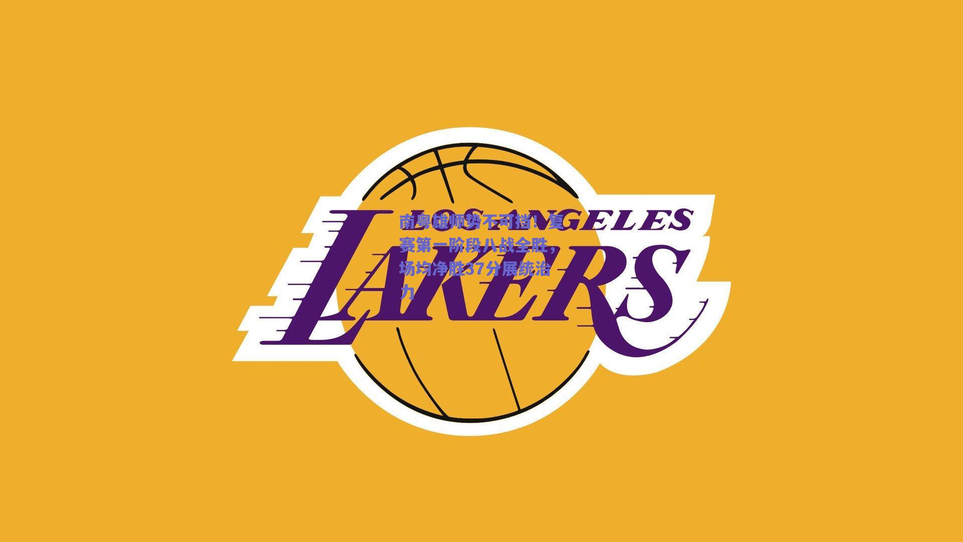 南粤雄师势不可挡！复赛第一阶段八战全胜，场均净胜37分展统治力