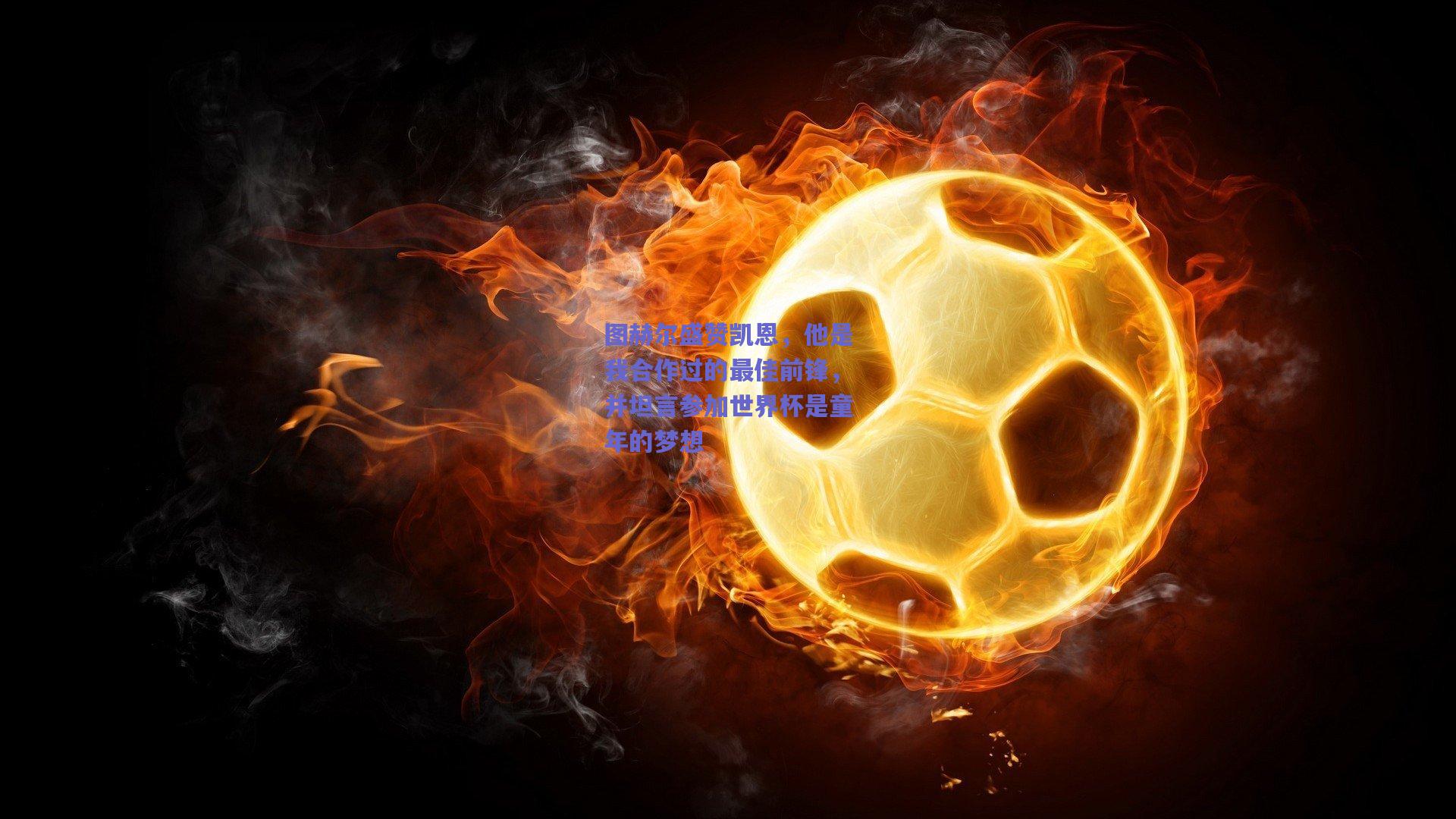 图赫尔盛赞凯恩，他是我合作过的最佳前锋，并坦言参加世界杯是童年的梦想