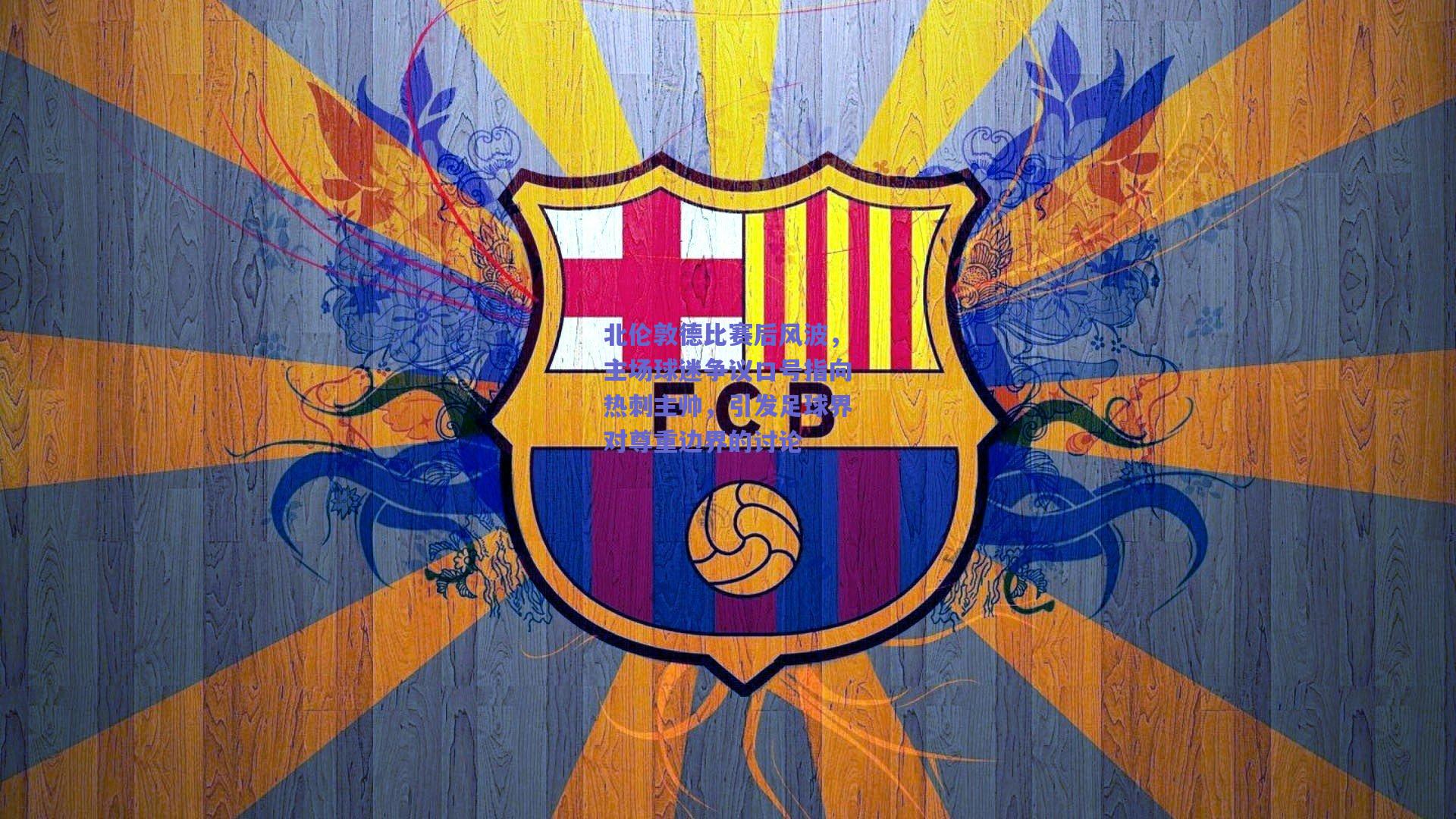 北伦敦德比赛后风波，主场球迷争议口号指向热刺主帅，引发足球界对尊重边界的讨论