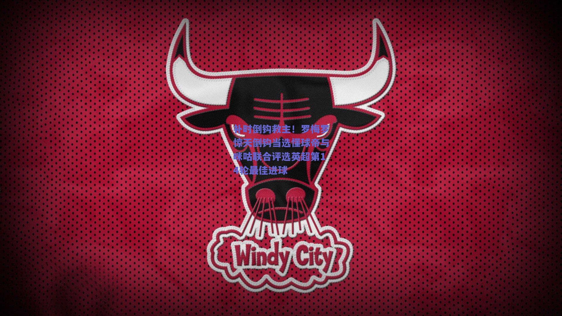 补时倒钩救主！罗梅罗惊天倒钩当选懂球帝与咪咕联合评选英超第14轮最佳进球