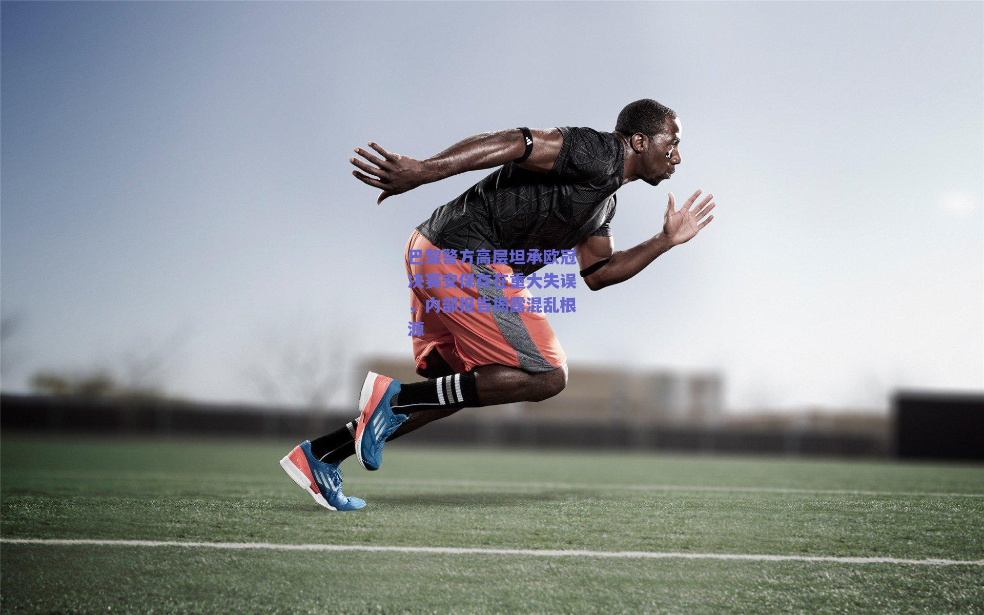 巴黎警方高层坦承欧冠决赛安保存在重大失误，内部报告揭露混乱根源