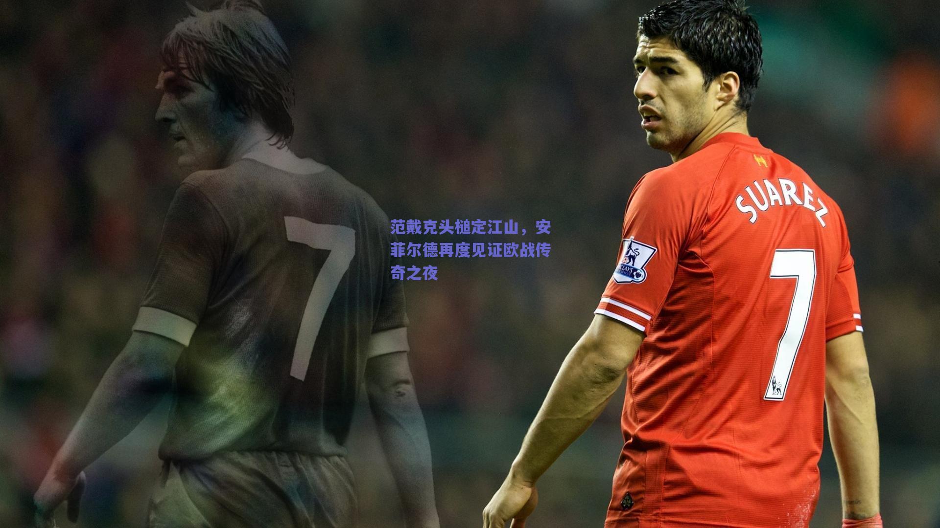 范戴克头槌定江山，安菲尔德再度见证欧战传奇之夜