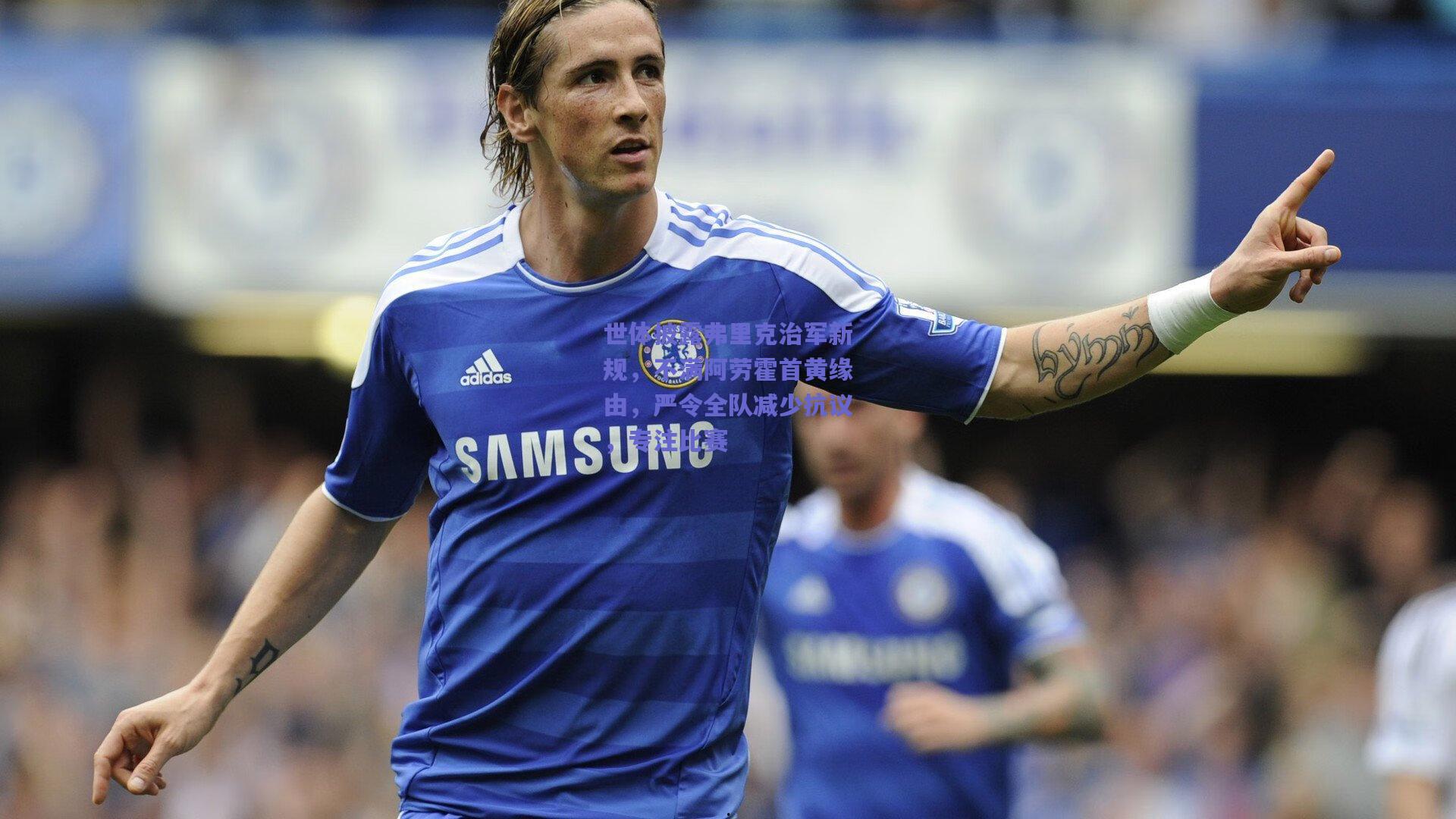 世体披露弗里克治军新规，不满阿劳霍首黄缘由，严令全队减少抗议，专注比赛