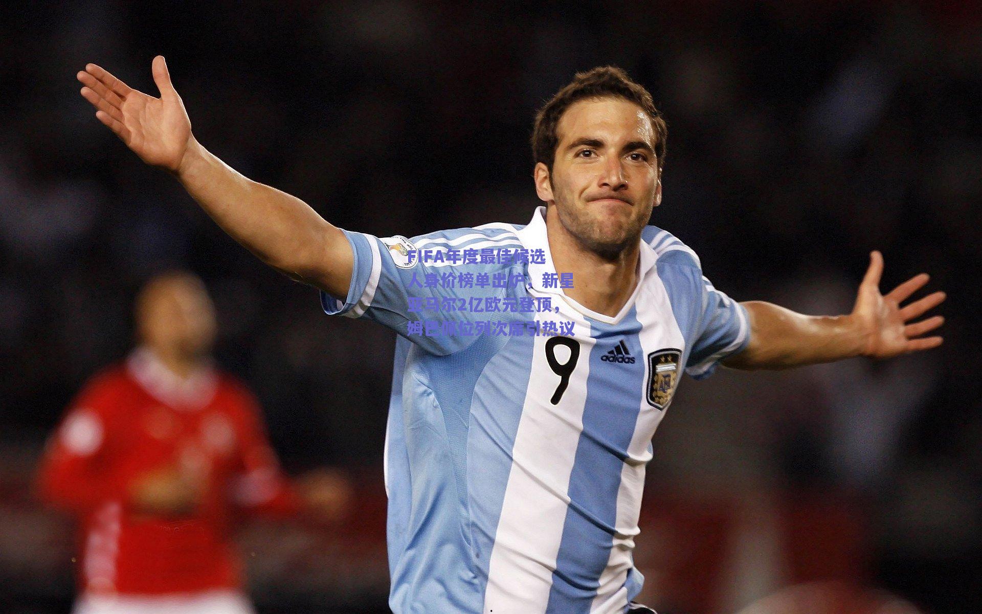 FIFA年度最佳候选人身价榜单出炉，新星亚马尔2亿欧元登顶，姆巴佩位列次席引热议