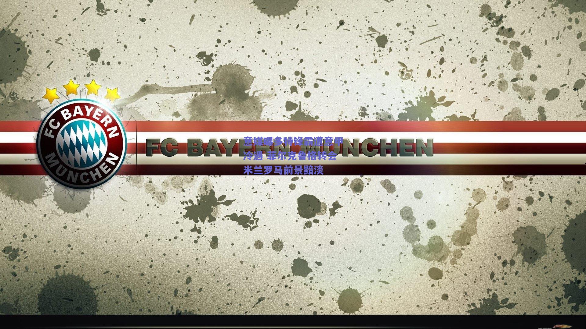 意媒曝多特锋霸遭意甲冷遇 菲尔克鲁格转会米兰罗马前景黯淡