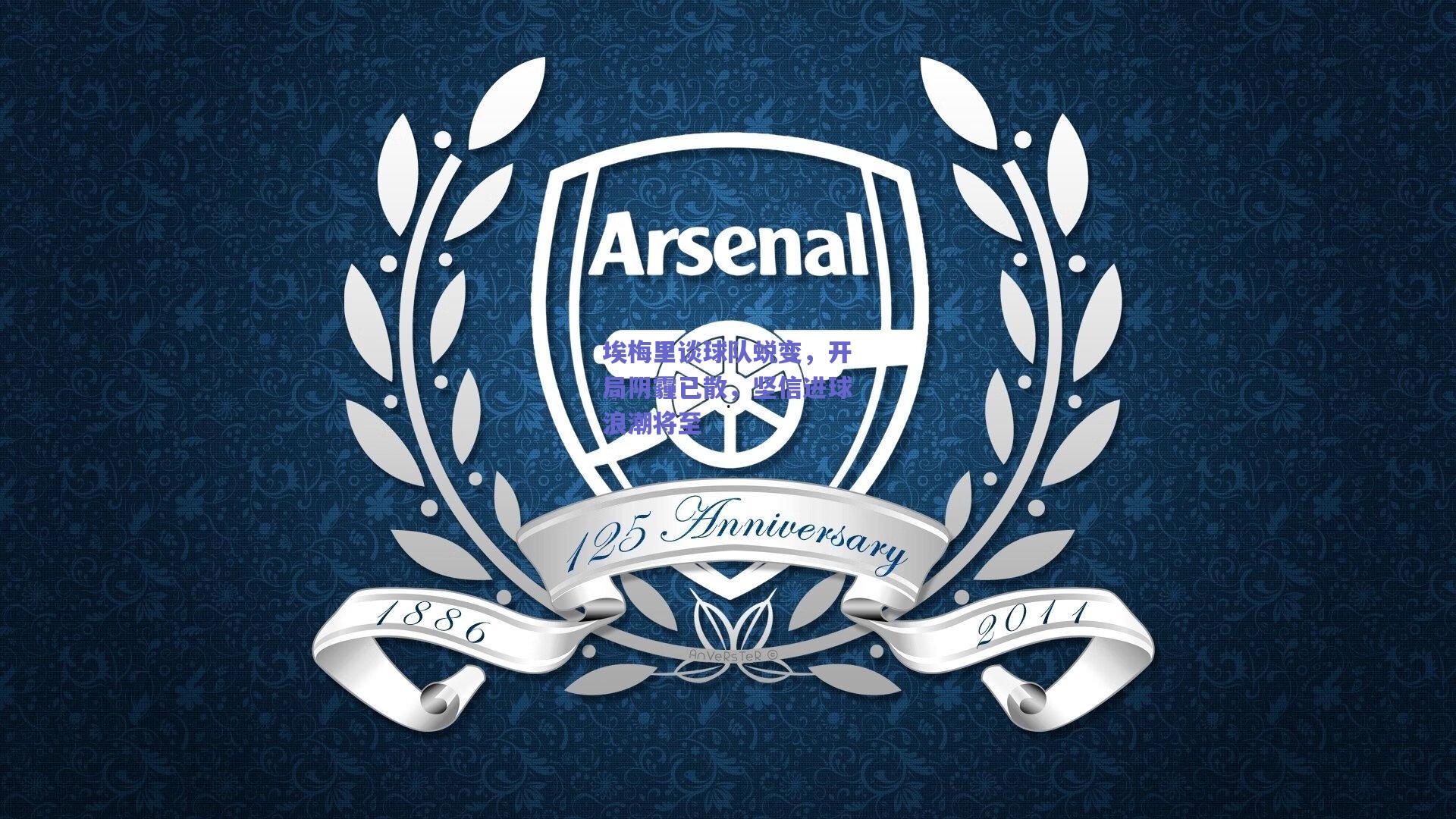 埃梅里谈球队蜕变，开局阴霾已散，坚信进球浪潮将至