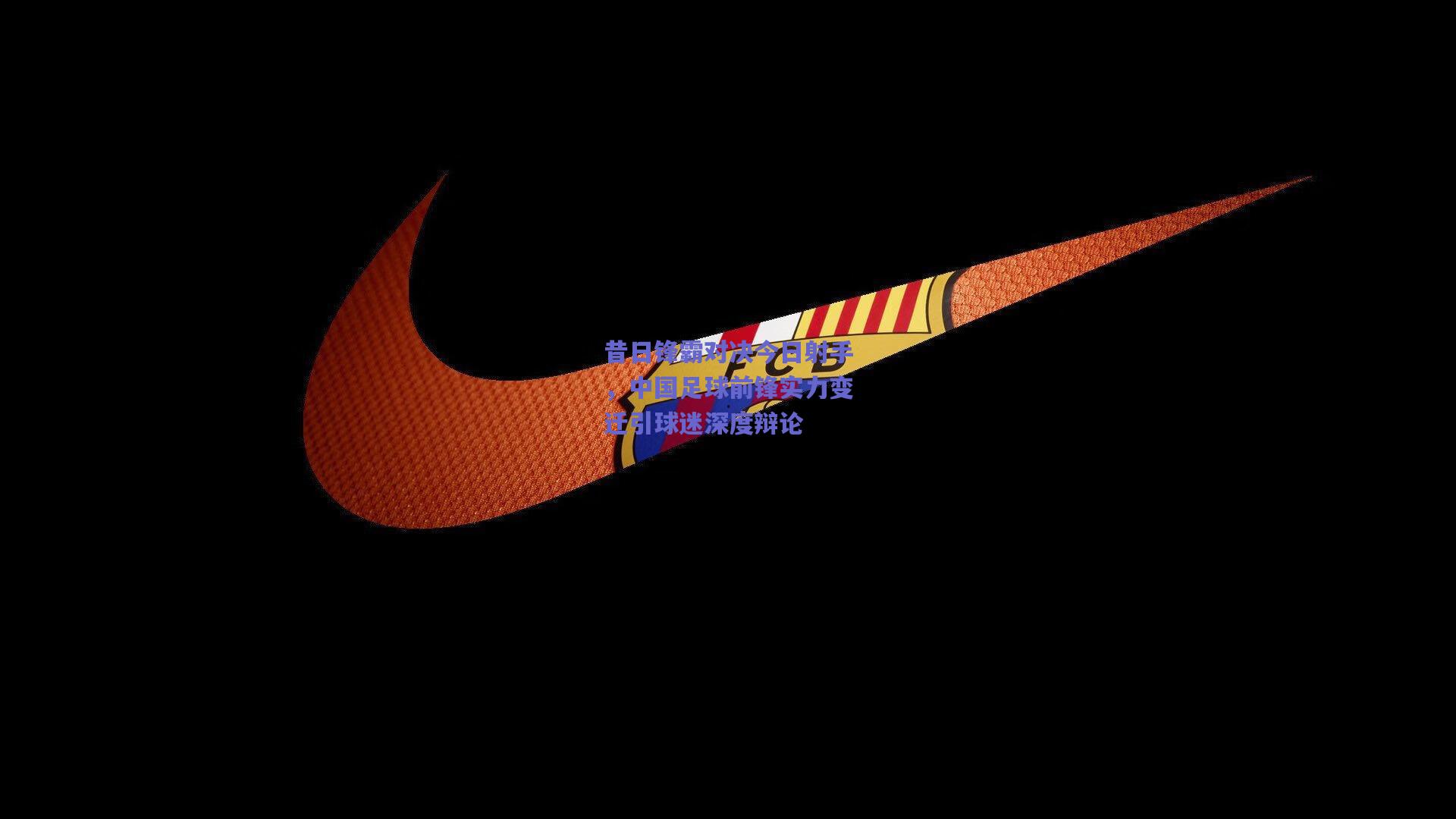 昔日锋霸对决今日射手，中国足球前锋实力变迁引球迷深度辩论