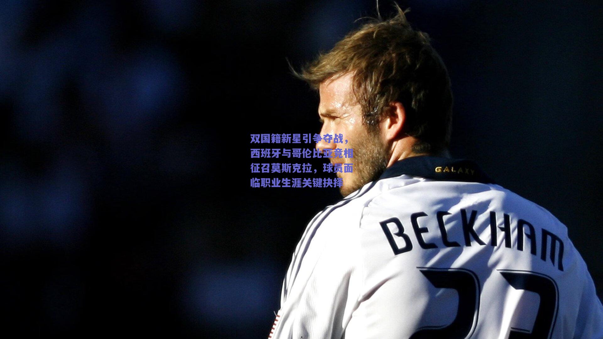 双国籍新星引争夺战，西班牙与哥伦比亚竞相征召莫斯克拉，球员面临职业生涯关键抉择